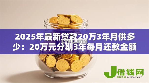 2025年最新贷款20万3年月供多少：20万元分期3年每月还款金额是多少