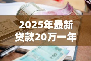 2025年最新贷款20万一年利息:20万贷款一年利息要多少 2025年最新贷款20万一年利息:20万贷款一年利息要多少