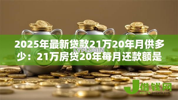 2025年最新贷款21万20年月供多少：21万房贷20年每月还款额是多少