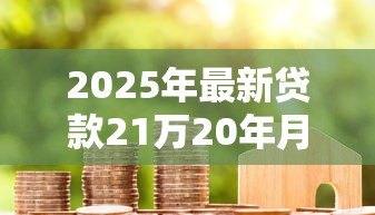 2025年最新贷款21万20年月供多少：21万房贷20年每月还款额是多少