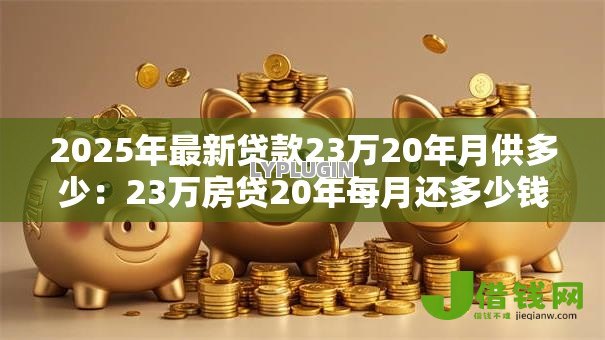 2025年最新贷款23万20年月供多少:23万房贷20年每月还多少钱 2025年最新贷款23万20年月供多少:23万房贷20年每月还多少钱