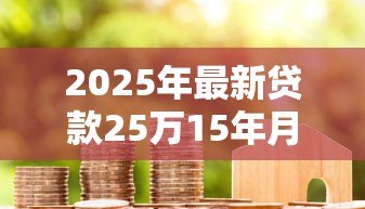 2025年最新贷款25万15年月供多少：25万房贷15年每月还款额是多少