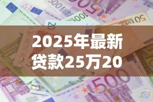 2025年最新贷款25万20年月供多少:25万贷20年每月还多少 2025年最新贷款25万20年月供多少:25万贷20年每月还多少