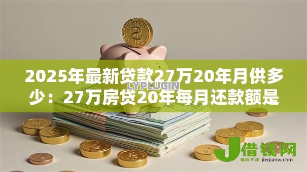 2025年最新贷款27万20年月供多少：27万房贷20年每月还款额是多少