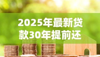2025年最新贷款30年提前还款利息怎么算：30年房贷提前还款如何计息