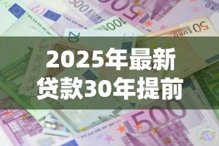 2025年最新贷款30年提前还款利息怎么算：30年房贷提前还款如何计息