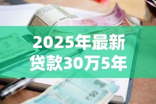 2025年最新贷款30万5年利息多少:30万五年贷款利息怎么计算 2025年最新贷款30万5年利息多少:30万五年贷款利息怎么计算