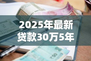 2025年最新贷款30万5年月供多少:30万贷款5年每月需还多少钱 2025年最新贷款30万5年月供多少:30万贷款5年每月需还多少钱