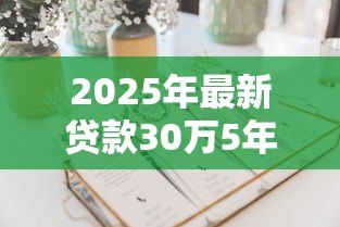 2025年最新贷款30万5年月供多少:30万贷款5年每月需还多少钱 2025年最新贷款30万5年月供多少:30万贷款5年每月需还多少钱