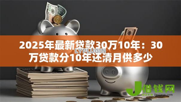 2025年最新贷款30万10年：30万贷款分10年还清月供多少