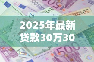 2025年最新贷款30万30年利息多少:30年房贷30万总利息要还多少 2025年最新贷款30万30年利息多少:30年房贷30万总利息要还多少