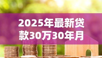 2025年最新贷款30万30年月供多少：30万房贷30年每月还款金额是多少