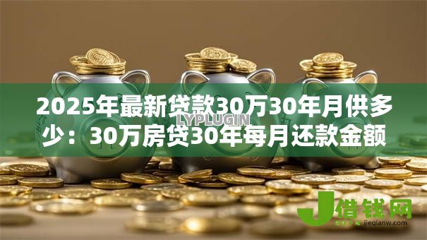 2025年最新贷款30万30年月供多少：30万房贷30年每月还款金额是多少