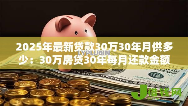 2025年最新贷款30万30年月供多少：30万房贷30年每月还款金额是多少