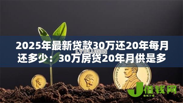 2025年最新贷款30万还20年每月还多少：30万房贷20年月供是多少
