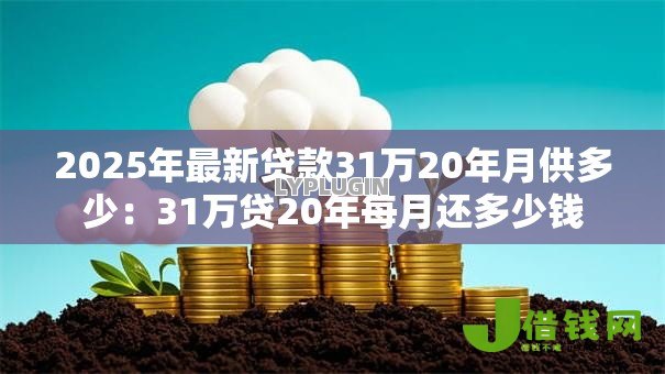 2025年最新贷款31万20年月供多少:31万贷20年每月还多少钱 2025年最新贷款31万20年月供多少:31万贷20年每月还多少钱