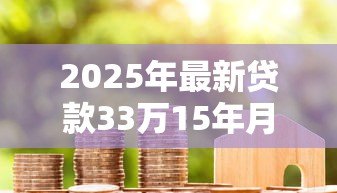 2025年最新贷款33万15年月供多少：33万房贷15年每月还多少