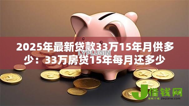 2025年最新贷款33万15年月供多少：33万房贷15年每月还多少
