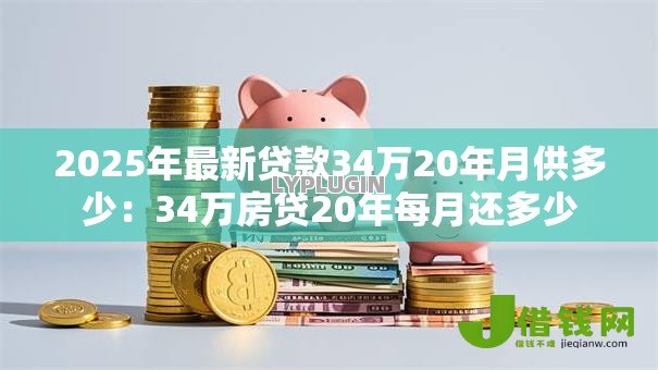 2025年最新贷款34万20年月供多少：34万房贷20年每月还多少