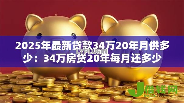 2025年最新贷款34万20年月供多少：34万房贷20年每月还多少