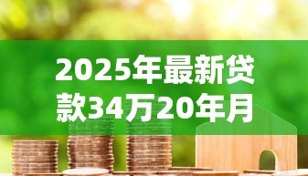 2025年最新贷款34万20年月供多少：34万房贷20年每月还多少