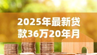 2025年最新贷款36万20年月供多少：36万房贷20年每月还款金额多少