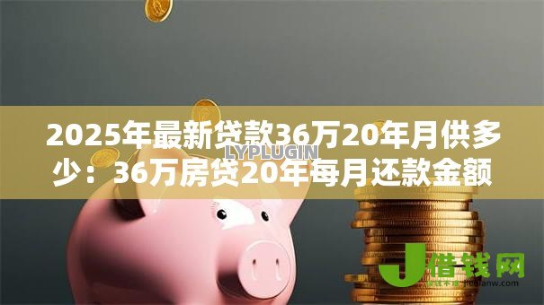 2025年最新贷款36万20年月供多少：36万房贷20年每月还款金额多少