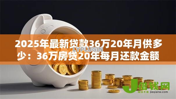 2025年最新贷款36万20年月供多少：36万房贷20年每月还款金额多少