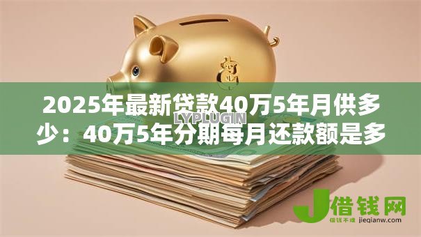 2025年最新贷款40万5年月供多少：40万5年分期每月还款额是多少
