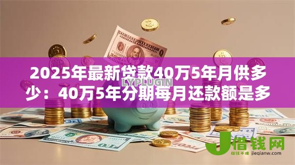 2025年最新贷款40万5年月供多少：40万5年分期每月还款额是多少