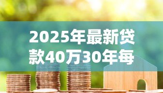 2025年最新贷款40万30年每月还多少：40万房贷30年月供大概多少