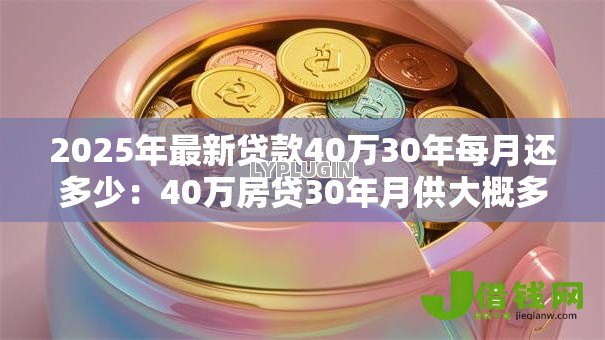 2025年最新贷款40万30年每月还多少：40万房贷30年月供大概多少