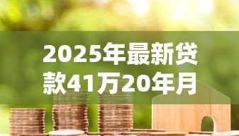2025年最新贷款41万20年月供多少：41万房贷20年每月还多少钱