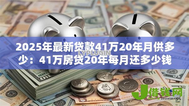 2025年最新贷款41万20年月供多少：41万房贷20年每月还多少钱