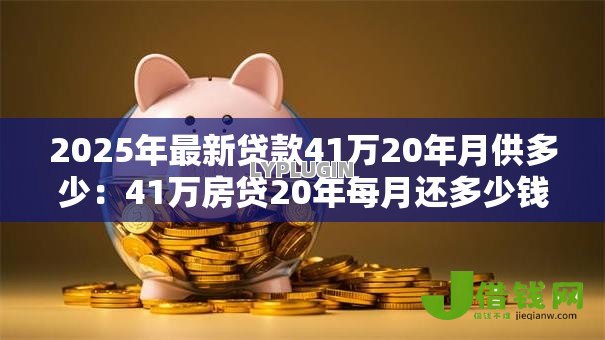 2025年最新贷款41万20年月供多少：41万房贷20年每月还多少钱