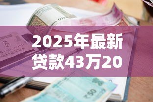 2025年最新贷款43万20年月供多少：贷款43万20年每月还款金额多少
