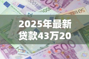 2025年最新贷款43万20年月供多少：贷款43万20年每月还款金额多少