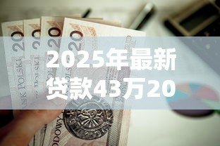 2025年最新贷款43万20年月供多少：贷款43万20年每月还款金额多少