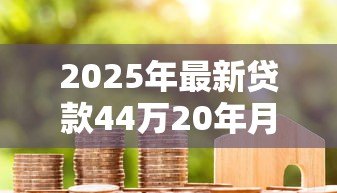 2025年最新贷款44万20年月供多少：44万房贷20年每月还多少