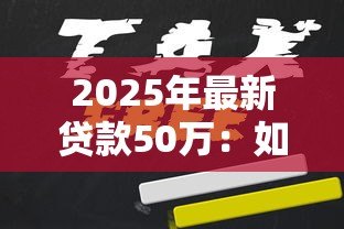 2025年最新贷款50万:如何申请50万元个人贷款 2025年最新贷款50万:如何申请50万元个人贷款