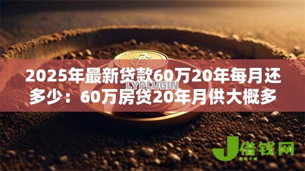 2025年最新贷款60万20年每月还多少：60万房贷20年月供大概多少