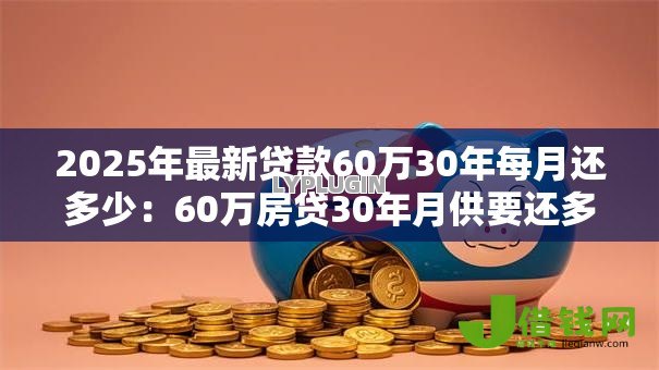2025年最新贷款60万30年每月还多少：60万房贷30年月供要还多少钱