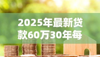 2025年最新贷款60万30年每月还多少：60万房贷30年月供要还多少钱