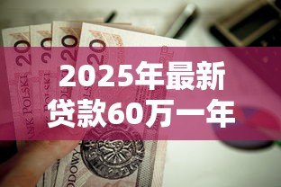 2025年最新贷款60万一年多少利息:60万贷款年利息如何计算 2025年最新贷款60万一年多少利息:60万贷款年利息如何计算