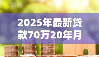 2025年最新贷款70万20年月供多少：70万房贷20年月供如何精确计算