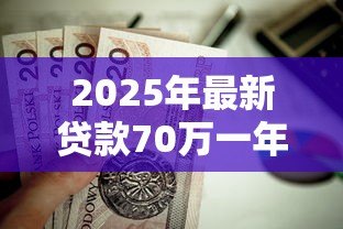 2025年最新贷款70万一年利息多少：70万贷1年利息要还多少钱
