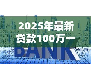 2025年最新贷款100万一年利息：百万贷款年利息要付多少钱