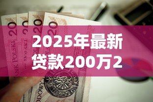 2025年最新贷款200万20年月供多少:200万房贷20年月供需要多少钱? 2025年最新贷款200万20年月供多少:200万房贷20年月供需要多少钱?