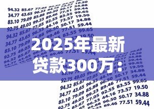 2025年最新贷款300万:如何申请三百万资金支持 2025年最新贷款300万:如何申请三百万资金支持