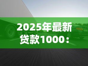 2025年最新贷款1000:如何快速借到一千元 2025年最新贷款1000:如何快速借到一千元